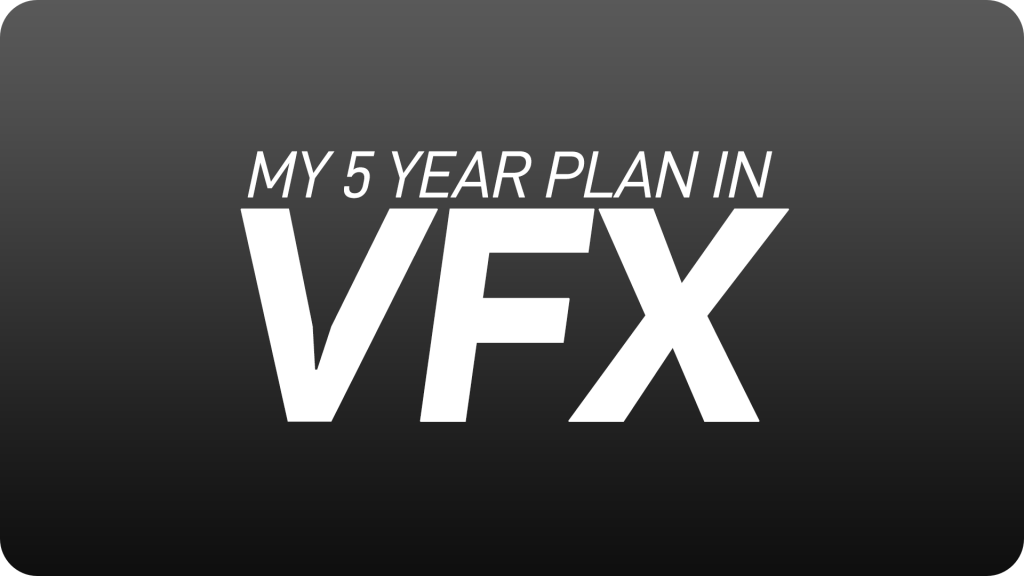 My five year plan in the visual effects industry